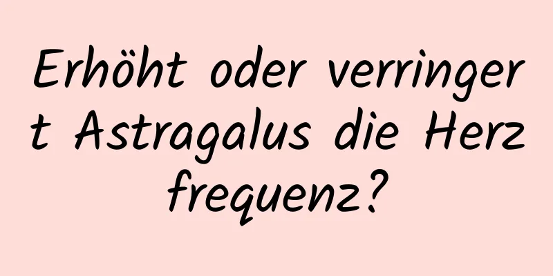 Erhöht oder verringert Astragalus die Herzfrequenz?
