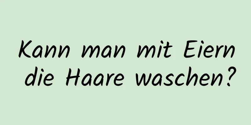 Kann man mit Eiern die Haare waschen?