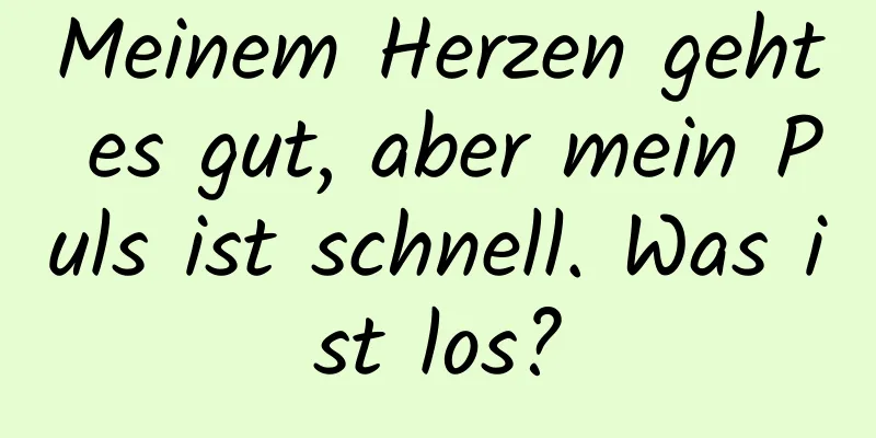 Meinem Herzen geht es gut, aber mein Puls ist schnell. Was ist los?