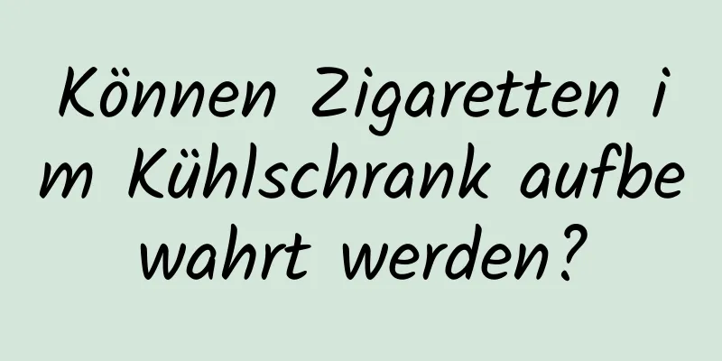 Können Zigaretten im Kühlschrank aufbewahrt werden?