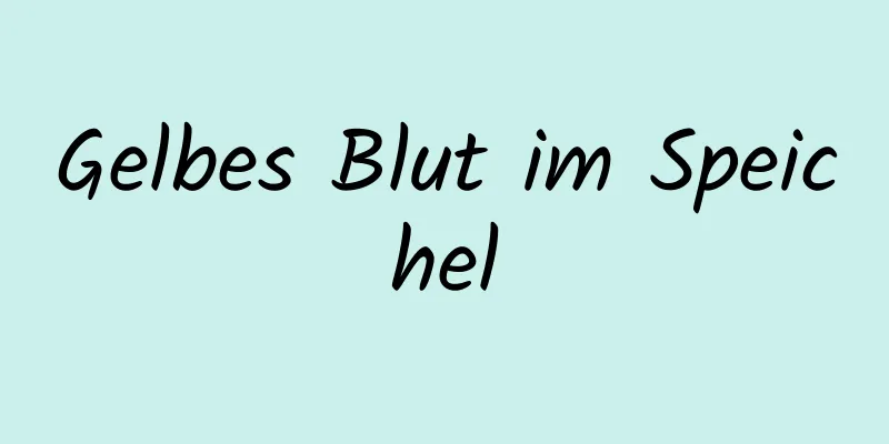 Gelbes Blut im Speichel