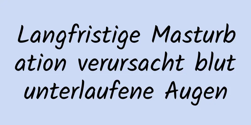 Langfristige Masturbation verursacht blutunterlaufene Augen