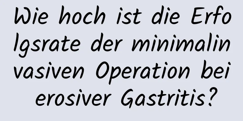 Wie hoch ist die Erfolgsrate der minimalinvasiven Operation bei erosiver Gastritis?