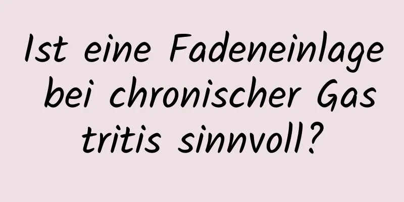 Ist eine Fadeneinlage bei chronischer Gastritis sinnvoll?