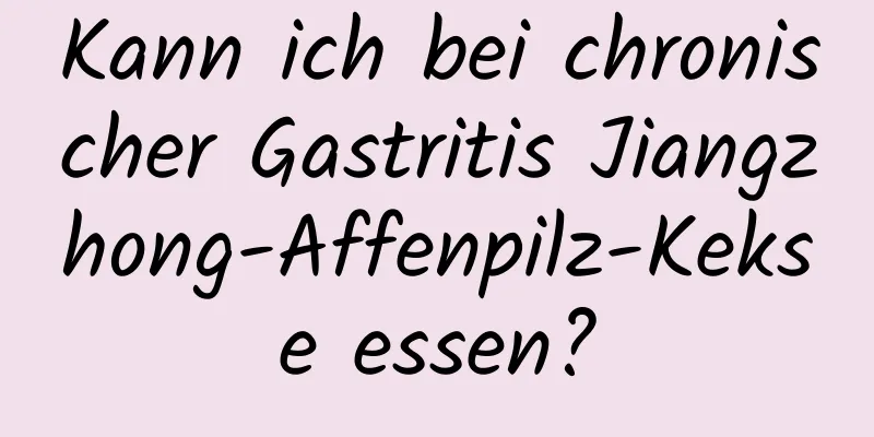 Kann ich bei chronischer Gastritis Jiangzhong-Affenpilz-Kekse essen?