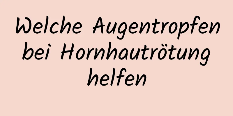 Welche Augentropfen bei Hornhautrötung helfen