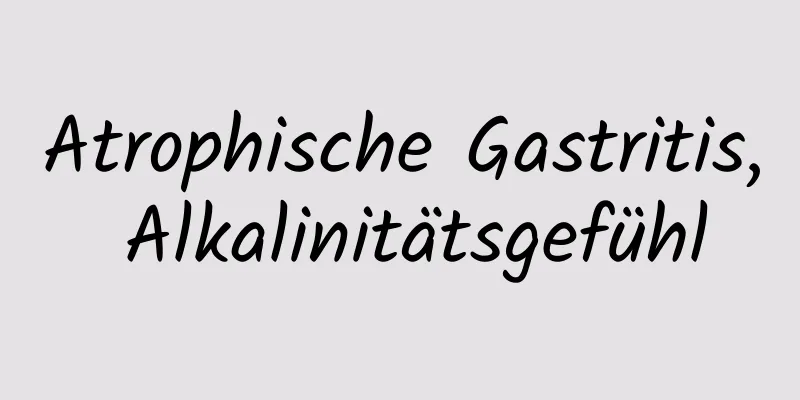 Atrophische Gastritis, Alkalinitätsgefühl