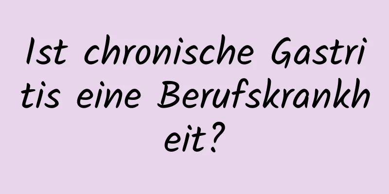 Ist chronische Gastritis eine Berufskrankheit?