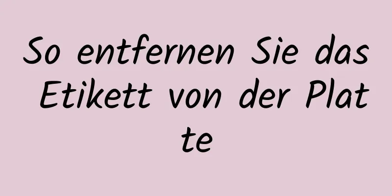 So entfernen Sie das Etikett von der Platte