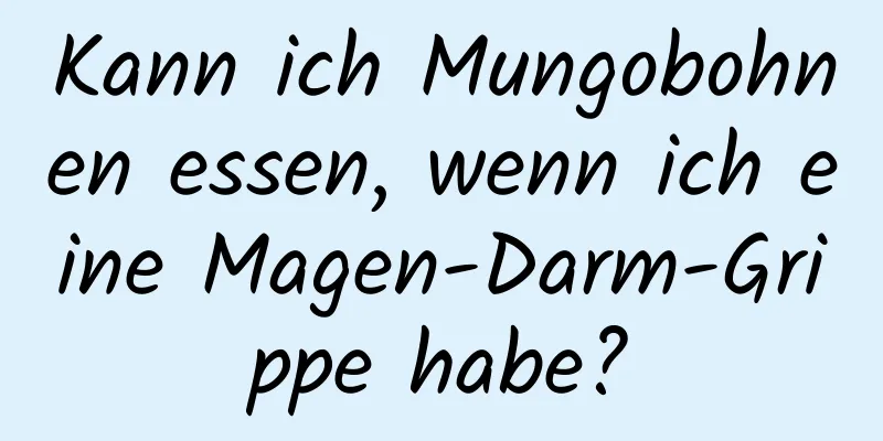 Kann ich Mungobohnen essen, wenn ich eine Magen-Darm-Grippe habe?