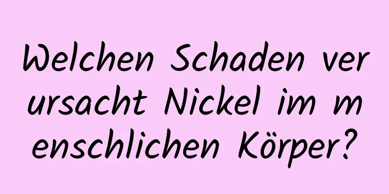Welchen Schaden verursacht Nickel im menschlichen Körper?