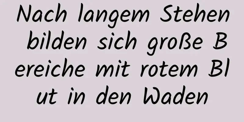Nach langem Stehen bilden sich große Bereiche mit rotem Blut in den Waden
