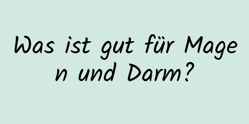 Was ist gut für Magen und Darm?