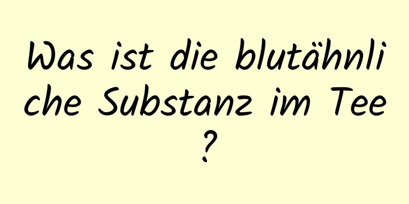 Was ist die blutähnliche Substanz im Tee?