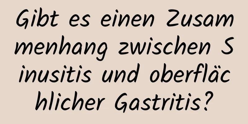 Gibt es einen Zusammenhang zwischen Sinusitis und oberflächlicher Gastritis?