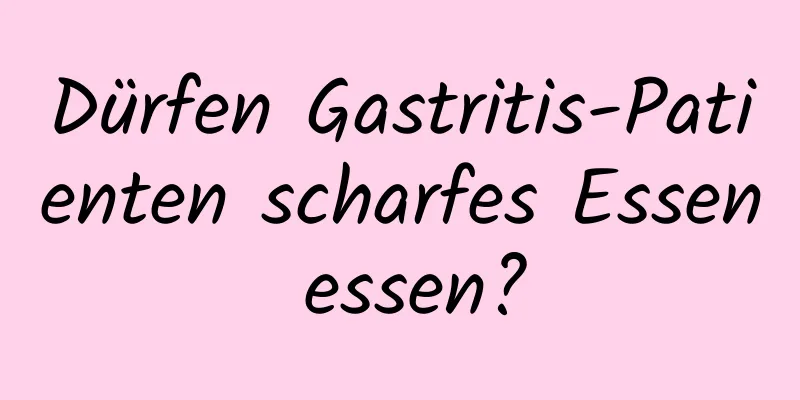 Dürfen Gastritis-Patienten scharfes Essen essen?