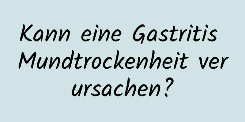 Kann eine Gastritis Mundtrockenheit verursachen?