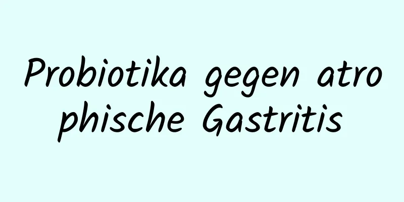 Probiotika gegen atrophische Gastritis