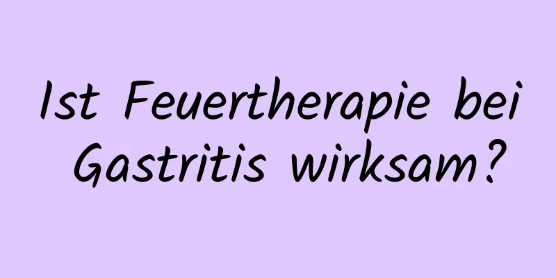 Ist Feuertherapie bei Gastritis wirksam?