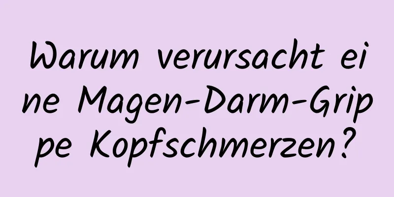Warum verursacht eine Magen-Darm-Grippe Kopfschmerzen?