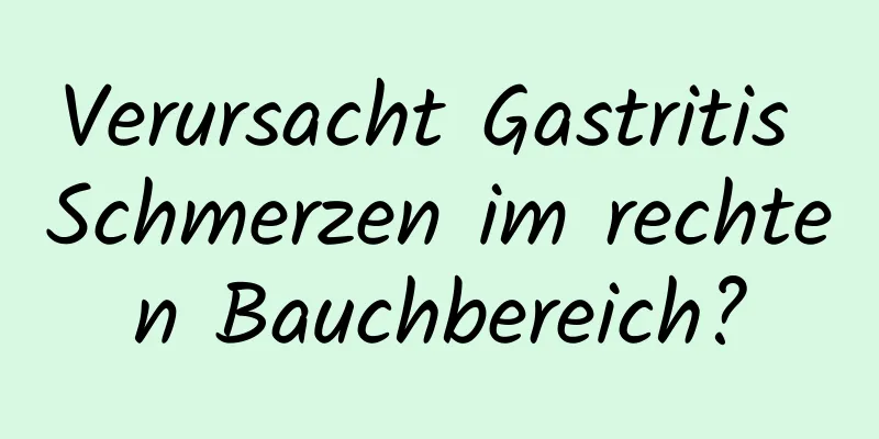 Verursacht Gastritis Schmerzen im rechten Bauchbereich?