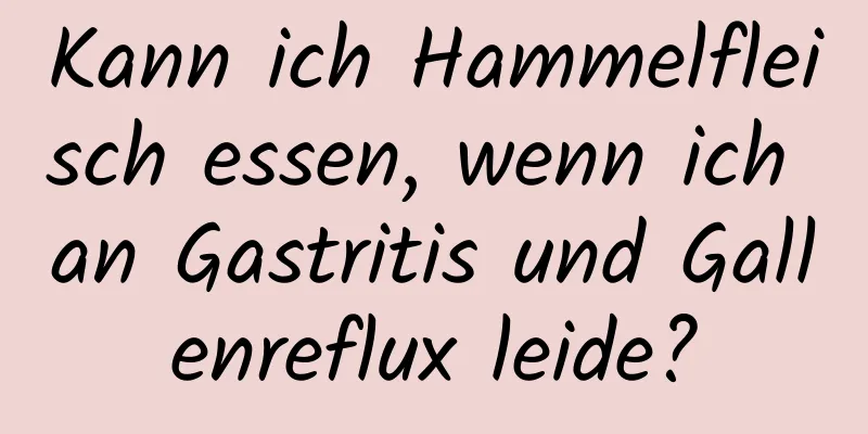 Kann ich Hammelfleisch essen, wenn ich an Gastritis und Gallenreflux leide?