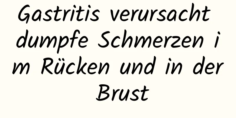 Gastritis verursacht dumpfe Schmerzen im Rücken und in der Brust