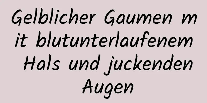 Gelblicher Gaumen mit blutunterlaufenem Hals und juckenden Augen