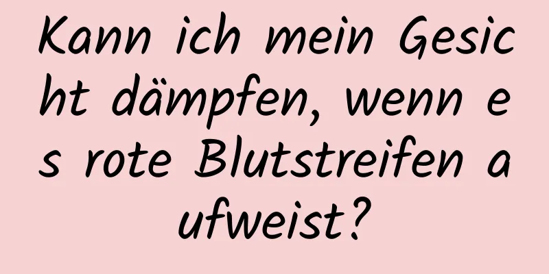 Kann ich mein Gesicht dämpfen, wenn es rote Blutstreifen aufweist?
