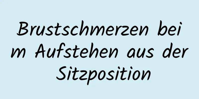 Brustschmerzen beim Aufstehen aus der Sitzposition