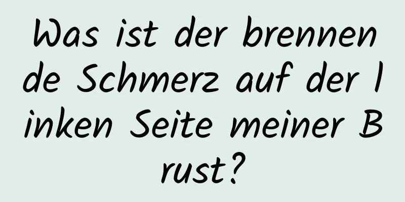 Was ist der brennende Schmerz auf der linken Seite meiner Brust?