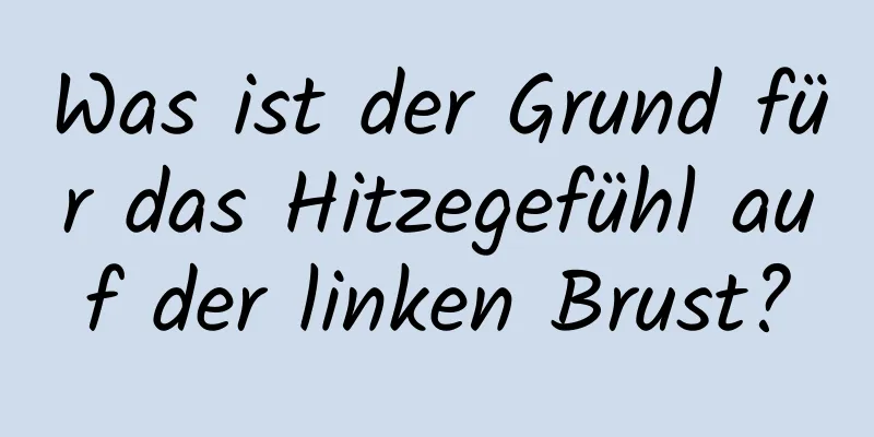 Was ist der Grund für das Hitzegefühl auf der linken Brust?