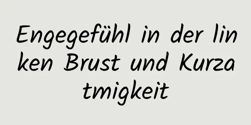 Engegefühl in der linken Brust und Kurzatmigkeit