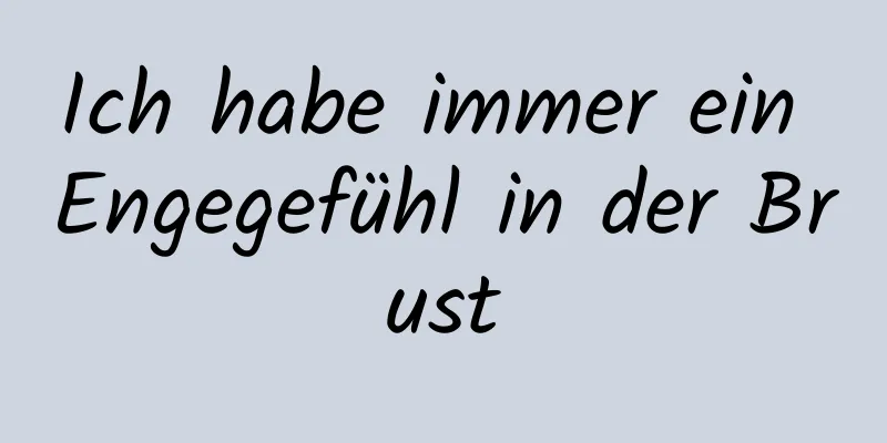 Ich habe immer ein Engegefühl in der Brust