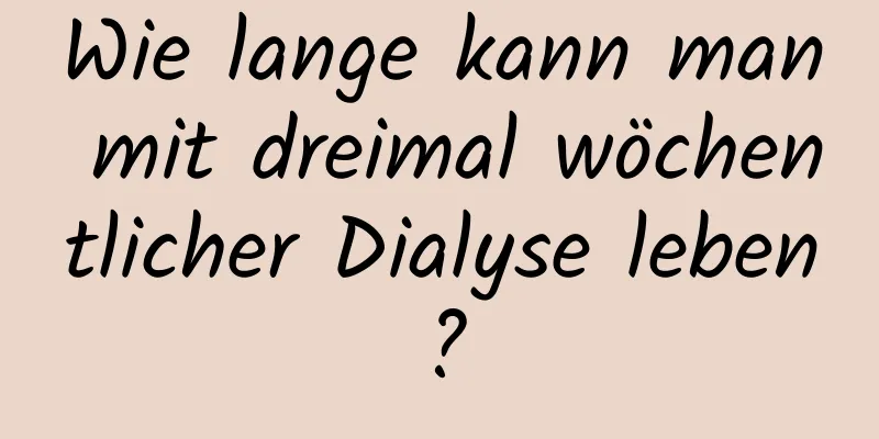 Wie lange kann man mit dreimal wöchentlicher Dialyse leben?