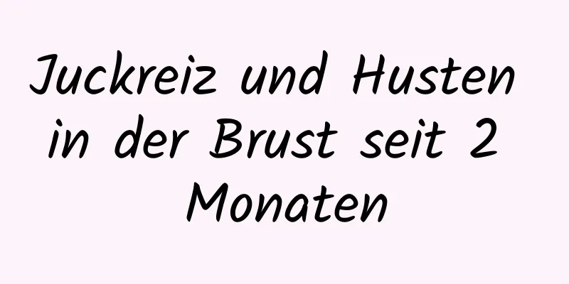 Juckreiz und Husten in der Brust seit 2 Monaten