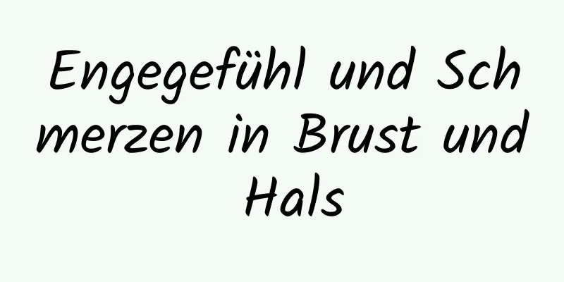 Engegefühl und Schmerzen in Brust und Hals