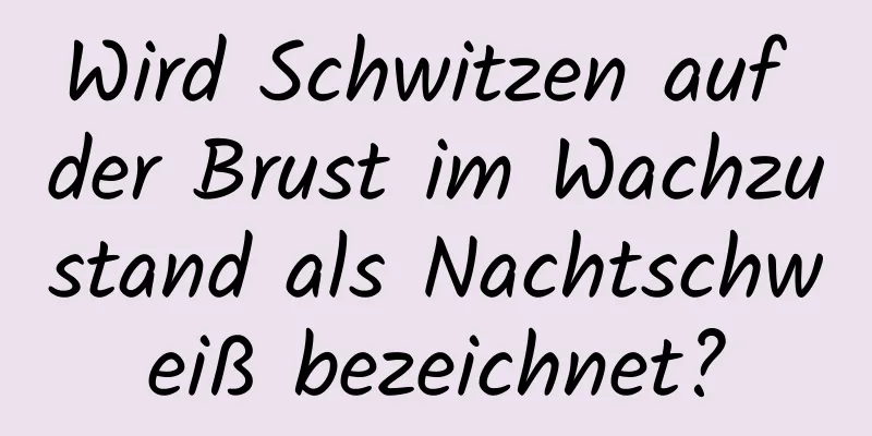 Wird Schwitzen auf der Brust im Wachzustand als Nachtschweiß bezeichnet?