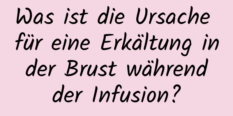 Was ist die Ursache für eine Erkältung in der Brust während der Infusion?
