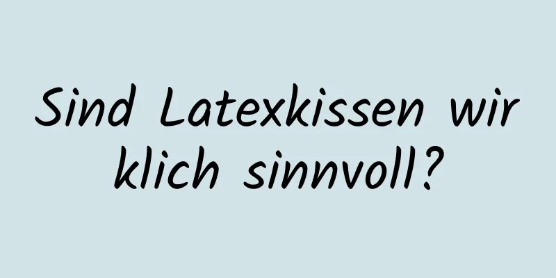 Sind Latexkissen wirklich sinnvoll?