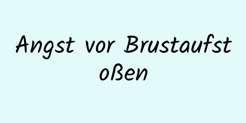 Angst vor Brustaufstoßen