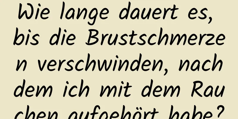 Wie lange dauert es, bis die Brustschmerzen verschwinden, nachdem ich mit dem Rauchen aufgehört habe?