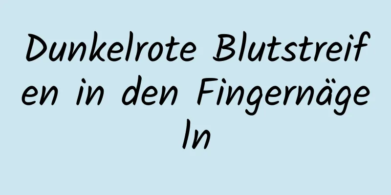 Dunkelrote Blutstreifen in den Fingernägeln