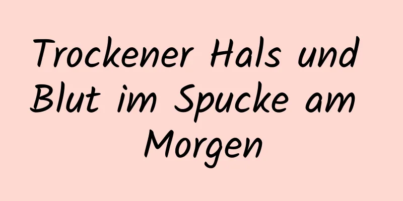 Trockener Hals und Blut im Spucke am Morgen