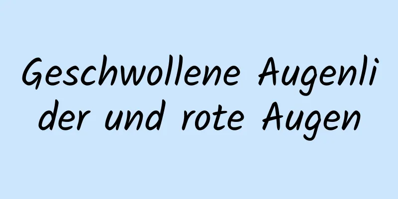 Geschwollene Augenlider und rote Augen