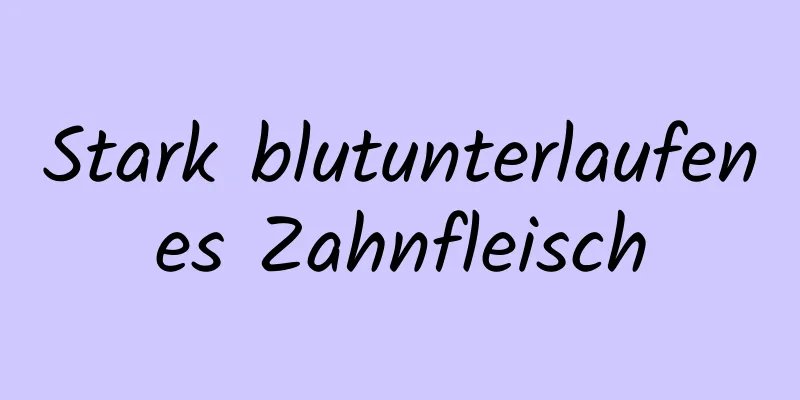 Stark blutunterlaufenes Zahnfleisch