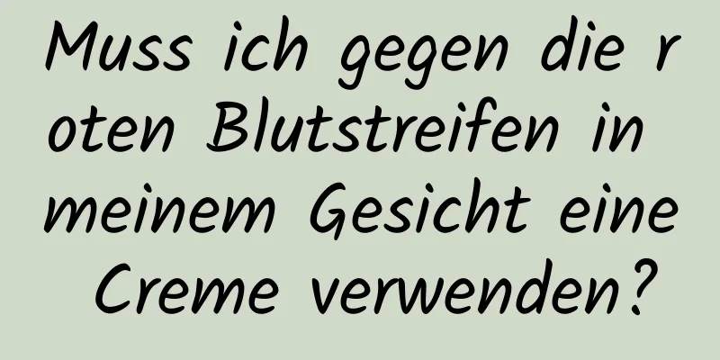 Muss ich gegen die roten Blutstreifen in meinem Gesicht eine Creme verwenden?