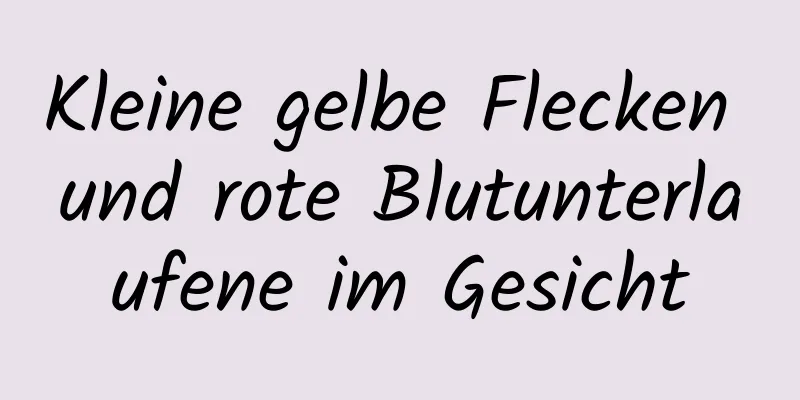 Kleine gelbe Flecken und rote Blutunterlaufene im Gesicht