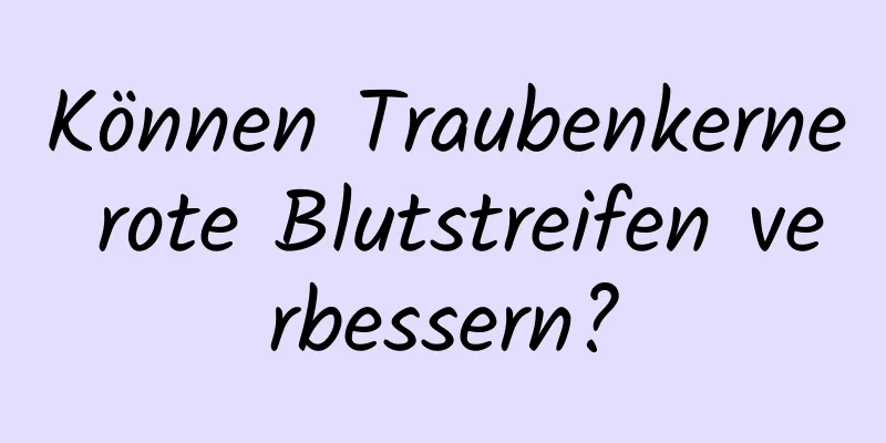 Können Traubenkerne rote Blutstreifen verbessern?