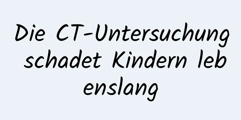 Die CT-Untersuchung schadet Kindern lebenslang